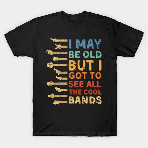 I May Be Old But I Got To See All The Cool Bands T-Shirt by DenverSlade